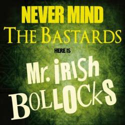Mr. Irish Bastards : Never Mind the Bastards Here Is Mr. Irish Bollocks